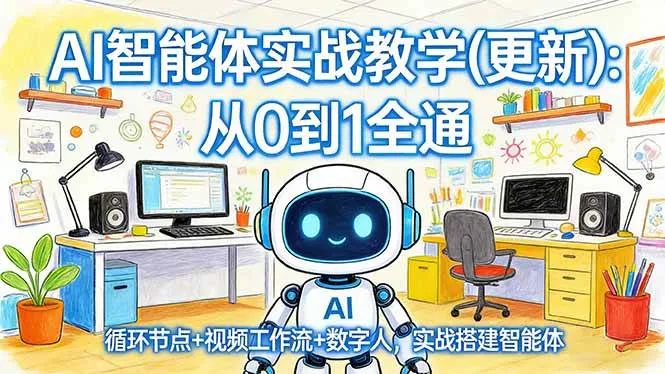 （17726期）AI智能体实战教学(更新)：从0到1全通，循环节点+视频工作流+数字人，实战搭建智能体