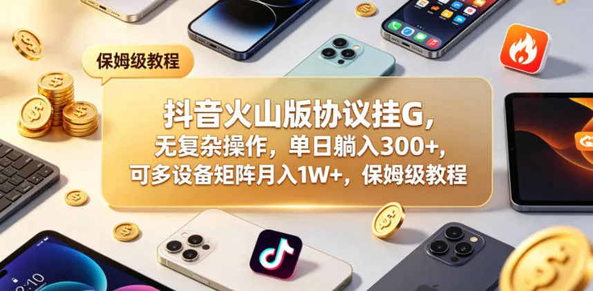 抖音火山版协议挂G,无复杂操作,单日躺入300+,可多设备矩阵月入1W+,保姆级教程【揭秘】 抖音火山版协议挂G,无复杂操作,单日躺入300+,可多设备矩阵月入1W+,保姆级教程【揭秘】