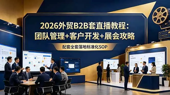 (18994期)2026外贸B2B套直播教程:团队管理+客户开发+展会攻略,配套全套落地标准化SOP-资源之家 (18994期)2026外贸B2B套直播教程:团队管理+客户开发+展会攻略,配套全套落地标准化SOP-资源之家