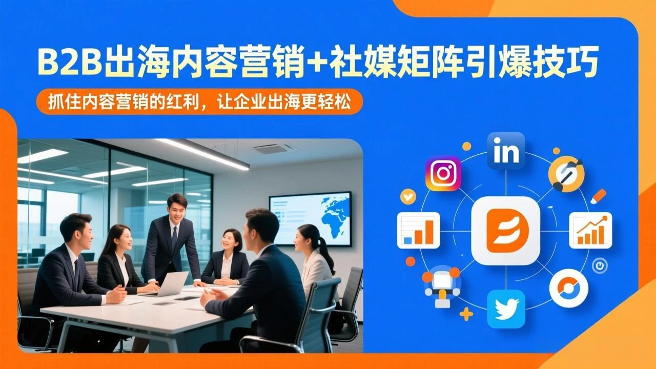 【精】B2B出海内容营销+社媒矩阵引爆技巧：抓住内容营销的红利，让企业出海更轻松