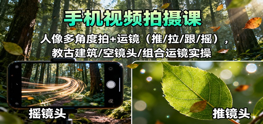 手机视频拍摄课:人像多角度拍+运镜(推/拉/跟/摇),古建筑/空镜头/组合运镜实操 手机视频拍摄课:人像多角度拍+运镜(推/拉/跟/摇),古建筑/空镜头/组合运镜实操