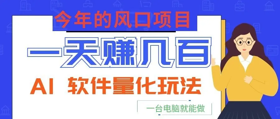 今年的风口项目,AI 软件量化玩法,让你一天赚几百,一台电脑就能做! 今年的风口项目,AI 软件量化玩法,让你一天赚几百,一台电脑就能做!