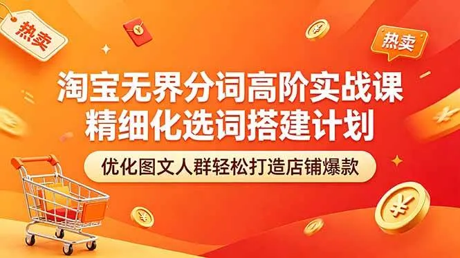 （18564期）淘宝无界分词高阶实战课 精细化选词搭建计划 优化图文人群轻松打造店铺爆款