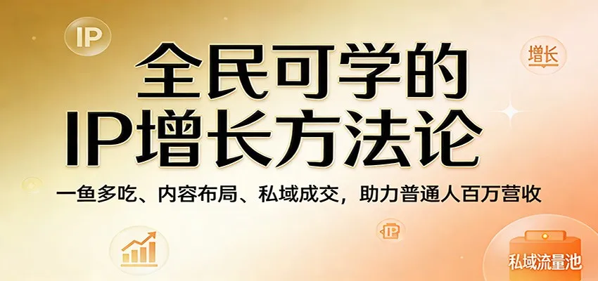全民可学的IP增长方法论:一鱼多吃、内容布局、私域成交,助力普通人百万营收