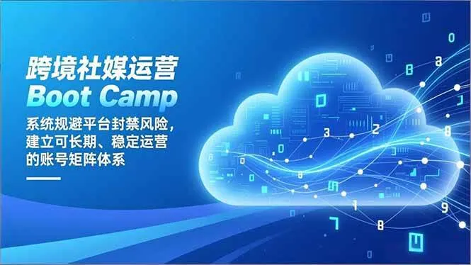 （16883期）跨境社媒运营Boot Camp：系统规避平台封禁风险，建立可长期、稳定运营的账号矩阵体系