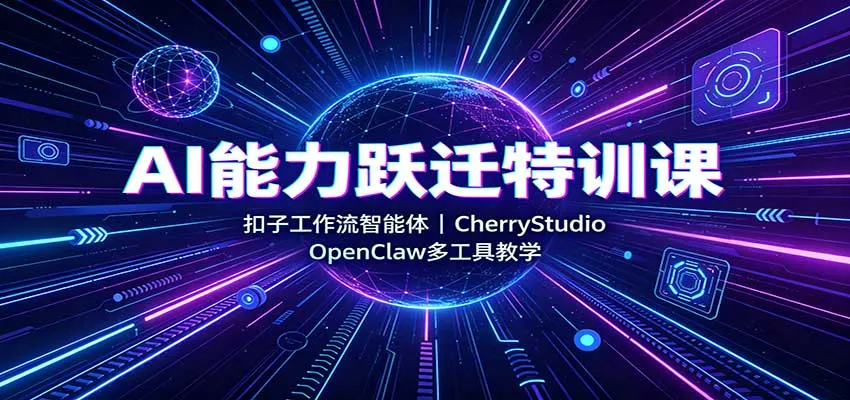 AI能力跃迁特训课：扣子工作流智能体，CherryStudio，OpenClaw多工具教学
