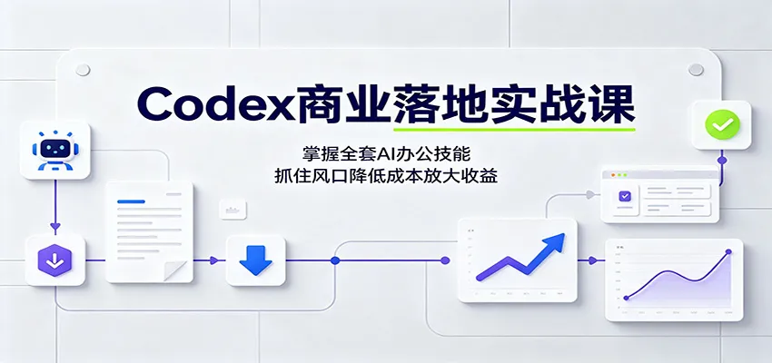 Codex商业落地实战课：掌握全套AI办公技能，抓住风口降低成本放大收益