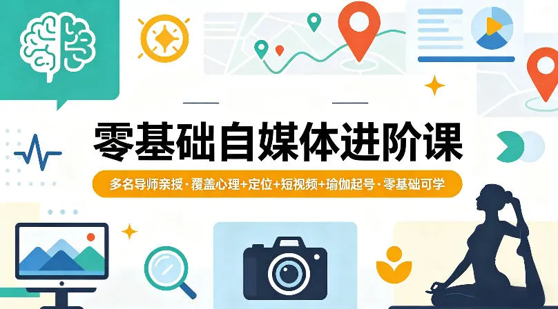 零基础自媒体进阶课，多名导师亲授，覆盖心理+定位+短视频+瑜伽起号，零基础可学