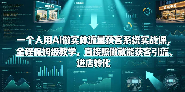 【精】一个人用Ai做实体流量获客系统实战课，全程保姆级教学，直接照做就能获客引流、进店转化