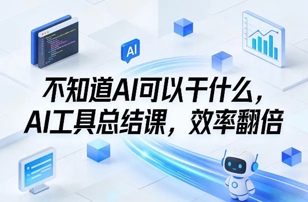 不知道AI可以干什么，AI工具总结课，效率翻倍