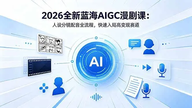 （18621期）2026全新蓝海AIGC漫剧课：人设分镜配音全流程，快速入局高变现赛道