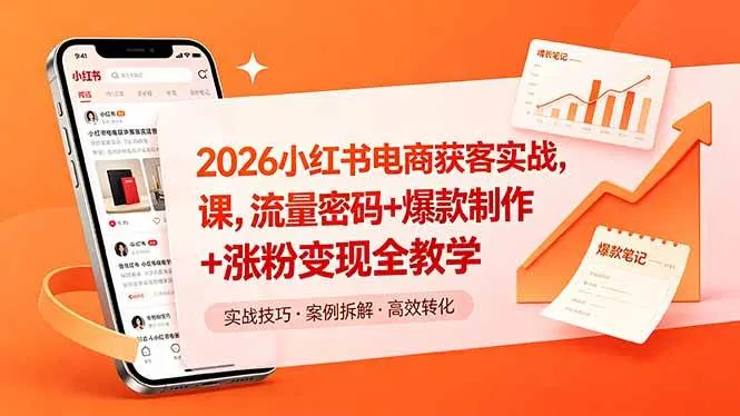 （18525期）2026小红书电商获客实战课，流量密码+爆款制作+涨粉变现全教学
