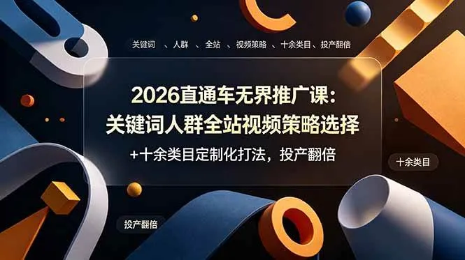 （19101期）2026直通车无界推广课：关键词人群全站视频策略选择+十余类目定制化打法，投产翻倍