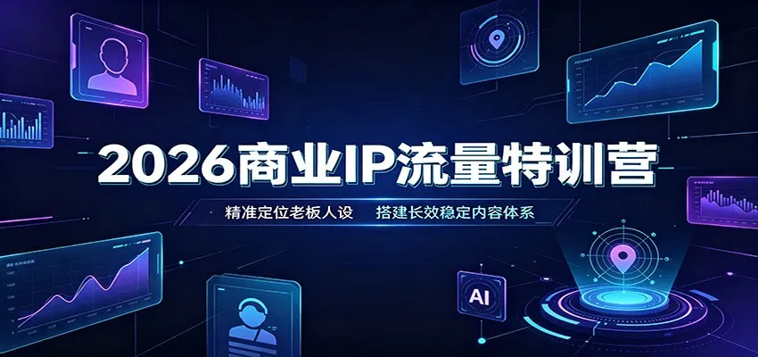 2026商业IP流量特训营:精准定位老板人设,搭建长效稳定内容体系 2026商业IP流量特训营:精准定位老板人设,搭建长效稳定内容体系