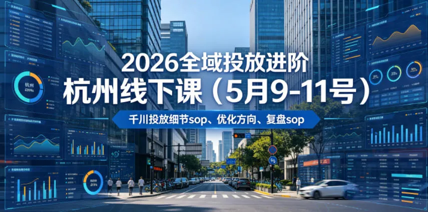【精】2026全域投放进阶杭州线下课（5月9-11号），包括千川投放细节sop、优化方向、复盘sop（20小时录音+字幕）