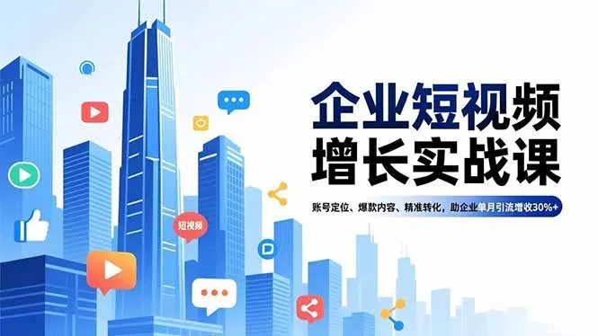 (16867期)企业短视频增长实战课,账号定位、爆款内容、精准转化,助企业单月引流增收30%+