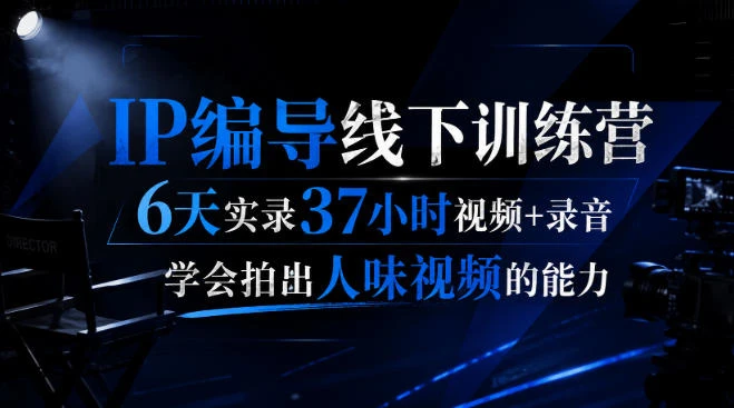 【精】后浪IP编导线下训练营：6天37小时实录，掌握拍出人味视频的核心能力