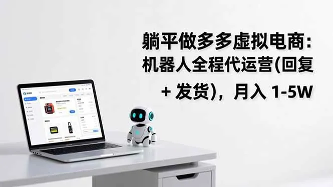 （17128期）躺平做多多虚拟电商：机器人全程代运营（回复 + 发货），月入 1-5W