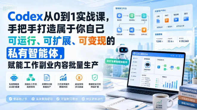 【精】Codex从0到1实战课，手把手打造属于你自己可运行、可扩展、可变现的私有智能体，赋能工作副业内容批量生产