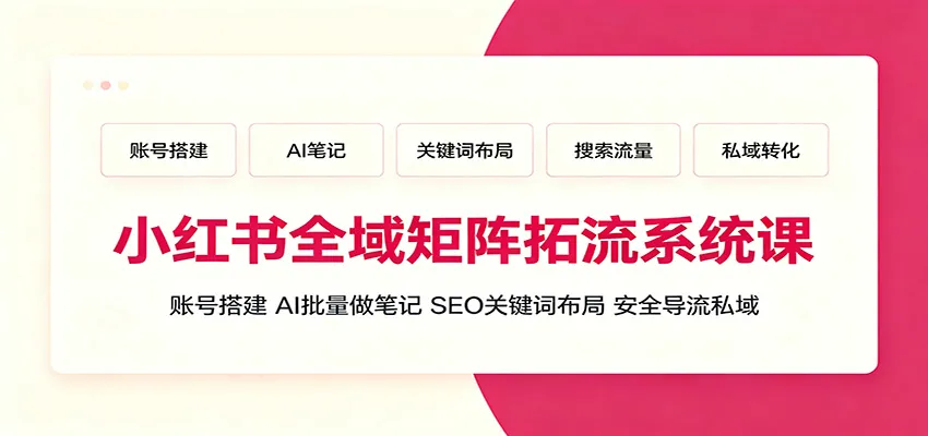 小红书全域矩阵拓流系统课:账号搭建、AI批量做笔记,SEO关键词布局、安全导流私域 小红书全域矩阵拓流系统课:账号搭建、AI批量做笔记,SEO关键词布局、安全导流私域